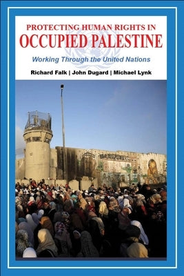 Protecting Human Rights in Occupied Palestine: Working Through the United Nations by Falk, Richard