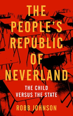 The People's Republic of Neverland: The Child Versus the State by Johnson, Robb