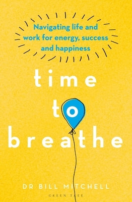 Time to Breathe: Navigating Life and Work for Energy, Success and Happiness by Mitchell, Bill