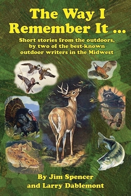 The Way I Remember It ... Short stories from the outdoors, by two of the best-known outdoor writers in the Midwest: Short stories from the outdoors by Spencer, Jim