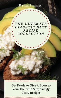 The Ultimate Diabetic Diet Recipe Collection: Get Ready to Give A Boost to Your Diet with Surprisingly Tasty Recipes by Holmes, Rachel