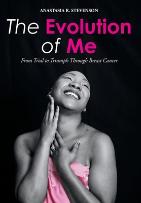 The Evolution of Me: From Trial to Triumph Through Breast Cancer by Stevenson, Anastasia R.