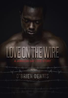 Love on the Wire: A Jamaican Gay Love Story by Dennis, O'Brien