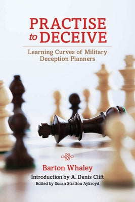 Practise to Deceive: Learning Curves of Military Deception Planners by Whaley, Barton