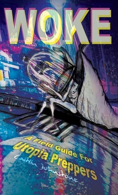 Woke: A Field Guide For Utopia Preppers by Johnstone, Caitlin