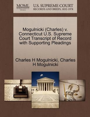 Mogulnicki (Charles) V. Connecticut U.S. Supreme Court Transcript of Record with Supporting Pleadings by Mogulnicki, Charles H.