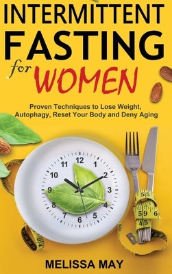 Intermittent Fasting for Women: Proven Techniques to Lose Weight, Autophagy, Reset Your Body and Deny Aging by May, Melissa
