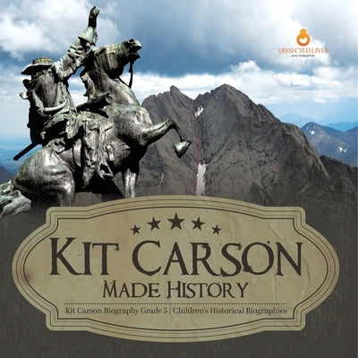 Kit Carson Made History Kit Carson Biography Grade 5 Children's Historical Biographies by Dissected Lives
