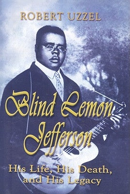 Blind Lemon Jefferson: His Life, His Death, and His Legacy by Uzzel, Robert L.