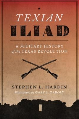 Texian Iliad: A Military History of the Texas Revolution, 1835-1836 by Hardin, Stephen L.