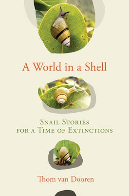 A World in a Shell: Snail Stories for a Time of Extinctions by Van Dooren, Thom