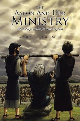 The Aaron and Hur Ministry: What Sheep Can Do for Their Shepherd by Farmer, Gary