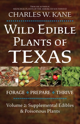 Wild Edible Plants of Texas: Volume 2: Supplemental Edibles and Poisonous Plants by Kane, Charles W.