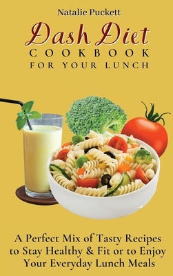 Dash Diet Cookbook For Your Lunch: A perfect mix of Tasty Recipes to stay healthy and fit or to enjoy your everyday Lunch Meals by Puckett, Natalie