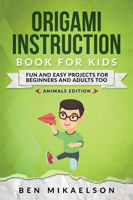 Origami Instruction Book for Kids: Fun and Easy Projects for Beginners and Adults Too by Mikaelson, Ben