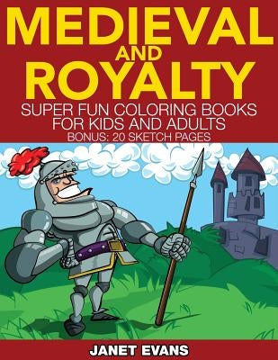 Medieval and Royalty: Super Fun Coloring Books for Kids and Adults (Bonus: 20 Sketch Pages) by Evans, Janet