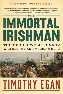 The Immortal Irishman: The Irish Revolutionary Who Became an American Hero by Egan, Timothy