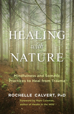 Healing with Nature: Mindfulness and Somatic Practices to Heal from Trauma by Calvert, Rochelle