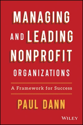 Managing and Leading Nonprofit Organizations: A Framework for Success by Dann, Paul