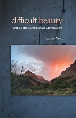 Difficult Beauty: Rambles, Rants and Intimate Conversations by Crux, Lauren