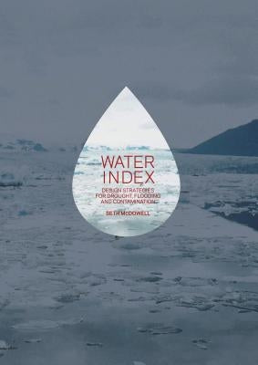 Water Index: Design Strategies for Drought, Flooding and Contamination by McDowell, Seth