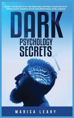 Dark Psychology Secrets: Learn the Secrets of the Mind and Control Your Life with Persuasion, Manipulation and Emotional Intelligence by Leary, Marisa