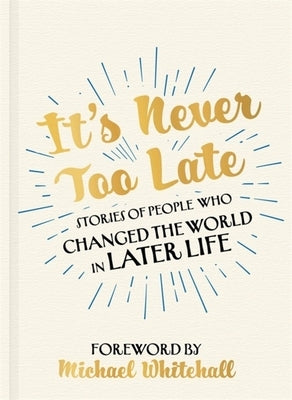 It's Never Too Late: Stories of People Who Changed the World in Later Life by Morganfield, Chester