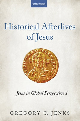 Historical Afterlives of Jesus: Jesus in Global Perspective 1 by Jenks, Gregory C.