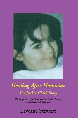 Healing After Homicide: The Jackie Clark Story by Stewart, Laverne