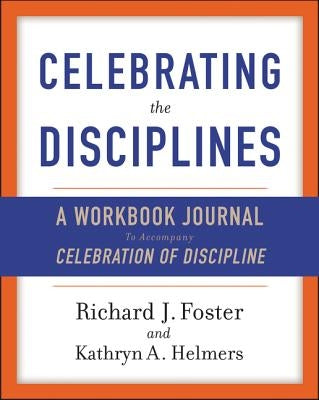 Celebrating the Disciplines: A Workbook Journal to Accompany Celebration of Discipline by Foster, Richard J.