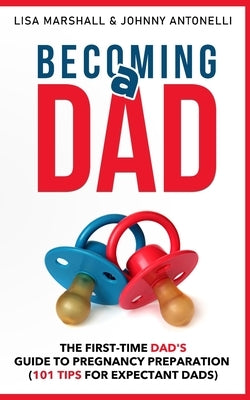Becoming a Dad: The First-Time Dad's Guide to Pregnancy Preparation (101 Tips For Expectant Dads) by Marshall, Lisa