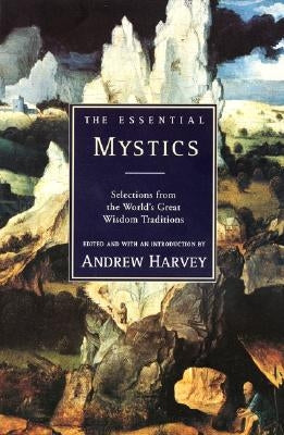 The Essential Mystics: Selections from the World's Great Wisdom Traditions by Harvey, Andrew