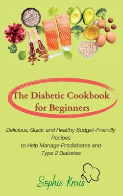 The Diabetic Cookbook for Beginners: Delicious, Quick and Healthy Budget-Friendly Recipes to Help Manage Prediabetes and Type 2 Diabetes by Kruis, Sophie