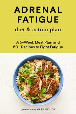 Adrenal Fatigue Diet & Action Plan: A 5-Week Meal Plan and 50+ Recipes to Fight Fatigue by Maeng, Jennifer, MS Rd Cdn Cnsc