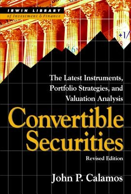 Convertible Securities: The Latest Instruments, Portfolio Strategies, and Valuation Analysis, Revised Edition by Calamos, John P.