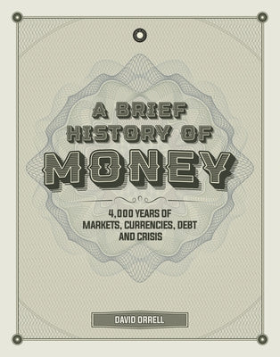 A Brief History of Money: 4000 Years of Markets, Currencies, Debt and Crisis by Orrell, David