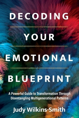 Decoding Your Emotional Blueprint: A Powerful Guide to Transformation Through Disentangling Multigenerational Patterns by Wilkins-Smith, Judy