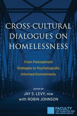 Cross-Cultural Dialogues on Homelessness: From Pretreatment Strategies to Psychologically Informed Environments by Levy, Jay S.