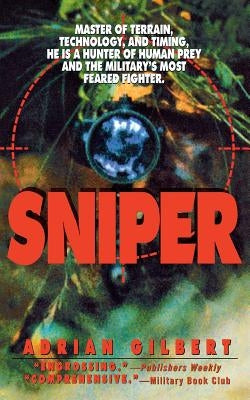 Sniper: Master of Terrain, Technology, and Timing, He Is a Hunter of Human Prey and the Military's Most Feared Fighter. by Gilbert, Adrian
