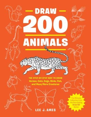 Draw 200 Animals: The Step-By-Step Way to Draw Horses, Cats, Dogs, Birds, Fish, and Many More Creatures by Ames, Lee J.