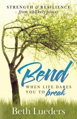 Bend: When Life Dares You to Break by Lueders, Beth