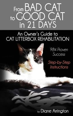 From Bad Cat to Good Cat in 21 Days: An Owner's Guide to CAT LITTERBOX REHABILITATION by Arrington, Diane