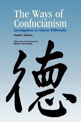 Ways of Confucianism: Investigations in Chinese Philosophy by Nivison, David S.