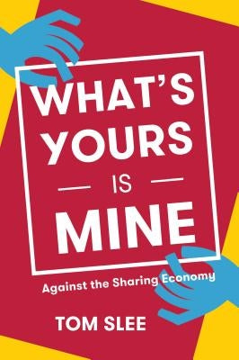 What's Yours Is Mine: Against the Sharing Economy by Slee, Tom