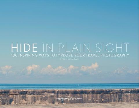 Hide in Plain Sight: 100 Inspiring Ways to Improve Your Travel Photography by Lennartsson, Jens