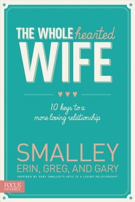 The Wholehearted Wife: 10 Keys to a More Loving Relationship by Smalley, Erin