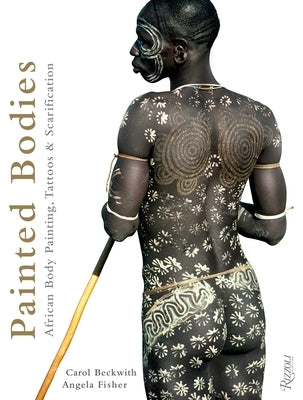 Painted Bodies: African Body Painting, Tattoos & Scarification by Beckwith, Carol