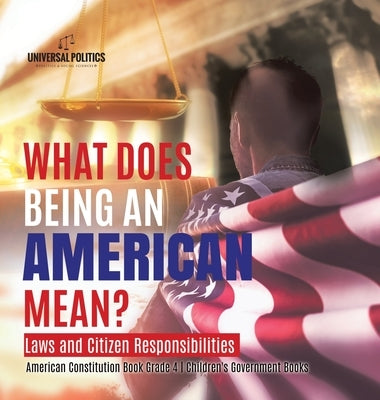 What Does Being an American Mean? Laws and Citizen Responsibilities - American Constitution Book Grade 4 - Children's Government Books by Universal Politics