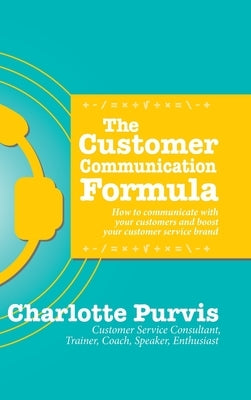 The Customer Communication Formula: How to communicate with your customers and boost your customer service brand by Purvis, Charlotte