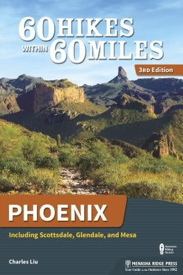 60 Hikes Within 60 Miles: Phoenix: Including Scottsdale, Glendale, and Mesa by Liu, Charles